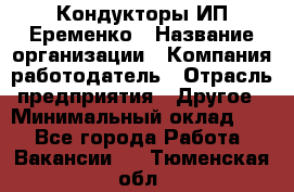 Кондукторы ИП Еременко › Название организации ­ Компания-работодатель › Отрасль предприятия ­ Другое › Минимальный оклад ­ 1 - Все города Работа » Вакансии   . Тюменская обл.